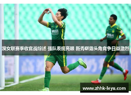 澳女联赛季收官战综述 强队表现亮眼 新秀崭露头角竞争日益激烈