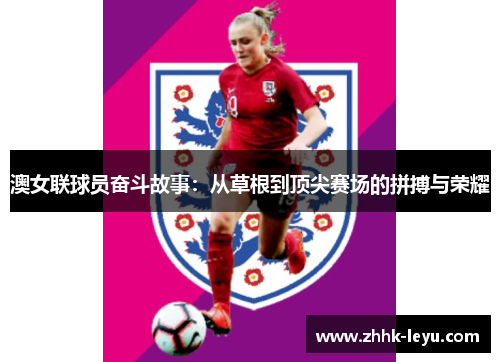 澳女联球员奋斗故事：从草根到顶尖赛场的拼搏与荣耀