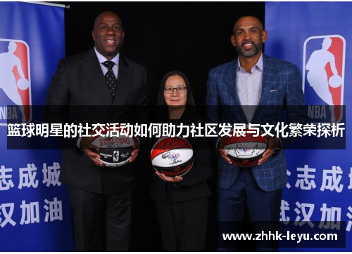 篮球明星的社交活动如何助力社区发展与文化繁荣探析