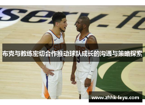 布克与教练密切合作推动球队成长的沟通与策略探索