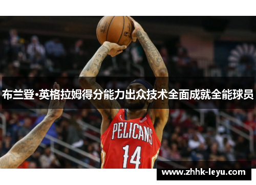 布兰登·英格拉姆得分能力出众技术全面成就全能球员