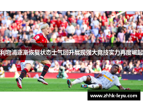 利物浦逐渐恢复状态士气回升展现强大竞技实力再度崛起