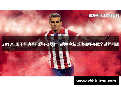 2018年国王杯决赛巴萨4-2战胜马德里竞技成功捧杯夺冠全过程回顾