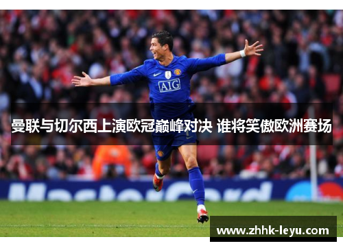 曼联与切尔西上演欧冠巅峰对决 谁将笑傲欧洲赛场