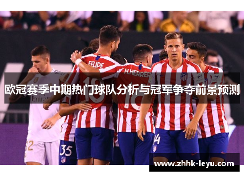 欧冠赛季中期热门球队分析与冠军争夺前景预测