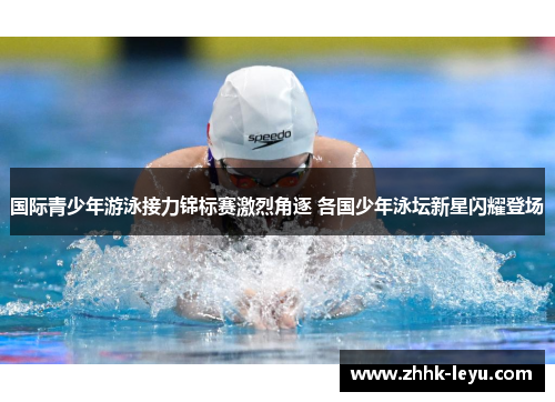 国际青少年游泳接力锦标赛激烈角逐 各国少年泳坛新星闪耀登场