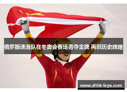 俄罗斯速滑队在冬奥会赛场勇夺金牌 再创历史辉煌