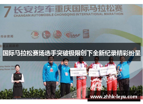 国际马拉松赛场选手突破极限创下全新纪录精彩纷呈