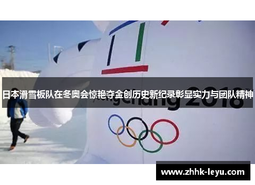 日本滑雪板队在冬奥会惊艳夺金创历史新纪录彰显实力与团队精神