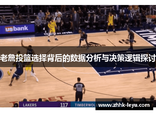 老詹投篮选择背后的数据分析与决策逻辑探讨