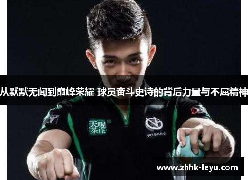 从默默无闻到巅峰荣耀 球员奋斗史诗的背后力量与不屈精神
