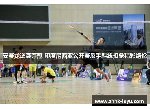 安赛龙逆袭夺冠 印度尼西亚公开赛反手斜线扣杀精彩绝伦