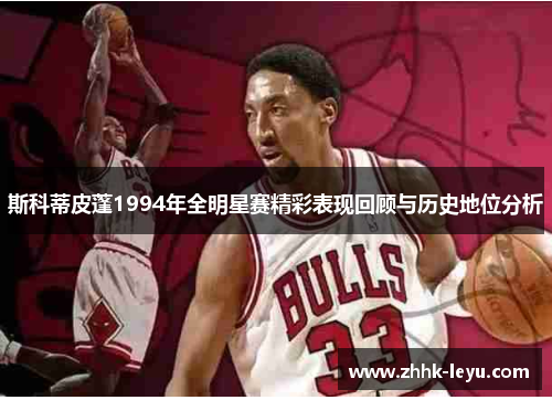 斯科蒂皮蓬1994年全明星赛精彩表现回顾与历史地位分析