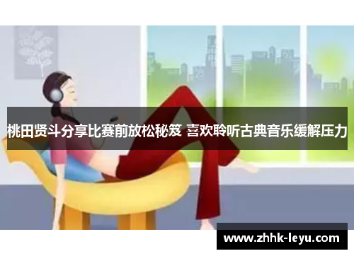 桃田贤斗分享比赛前放松秘笈 喜欢聆听古典音乐缓解压力