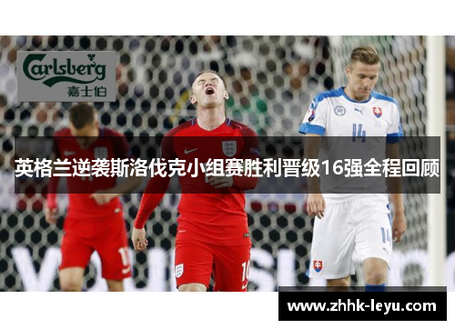 英格兰逆袭斯洛伐克小组赛胜利晋级16强全程回顾