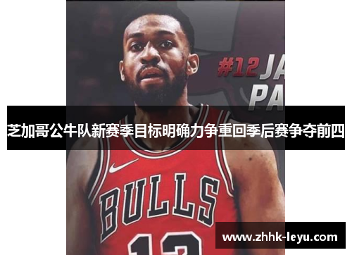 芝加哥公牛队新赛季目标明确力争重回季后赛争夺前四