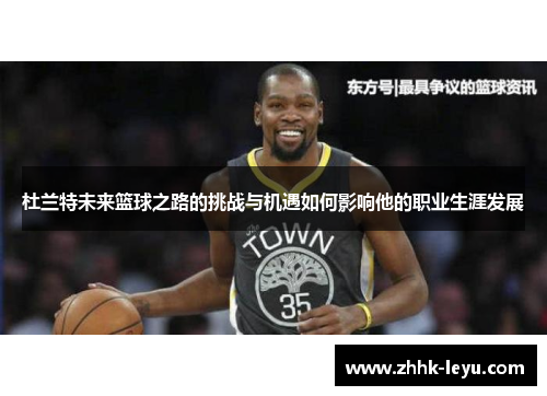 杜兰特未来篮球之路的挑战与机遇如何影响他的职业生涯发展