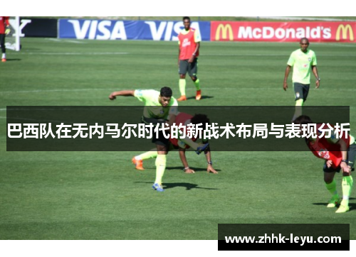 巴西队在无内马尔时代的新战术布局与表现分析