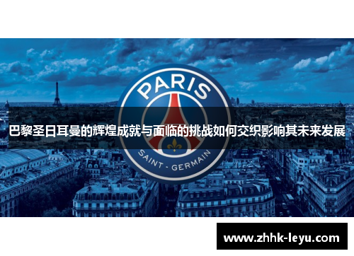 巴黎圣日耳曼的辉煌成就与面临的挑战如何交织影响其未来发展