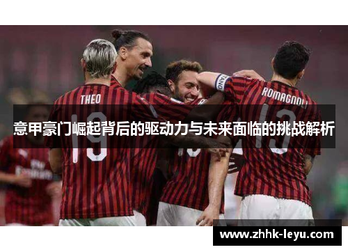 意甲豪门崛起背后的驱动力与未来面临的挑战解析