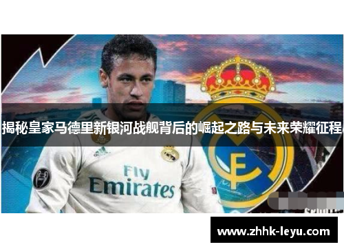 揭秘皇家马德里新银河战舰背后的崛起之路与未来荣耀征程