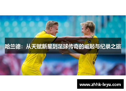 哈兰德：从天赋新星到足球传奇的崛起与纪录之旅