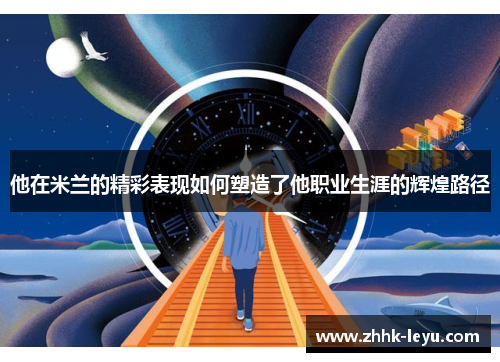 他在米兰的精彩表现如何塑造了他职业生涯的辉煌路径