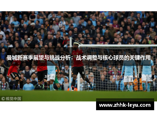 曼城新赛季展望与挑战分析：战术调整与核心球员的关键作用