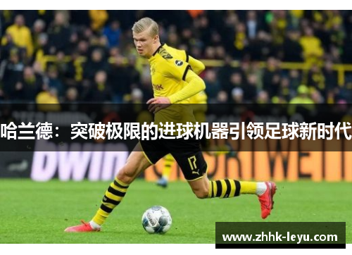 哈兰德：突破极限的进球机器引领足球新时代