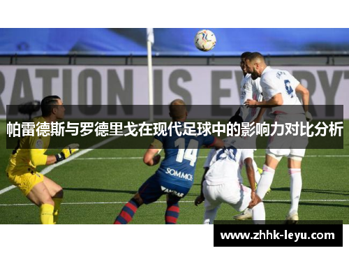 帕雷德斯与罗德里戈在现代足球中的影响力对比分析