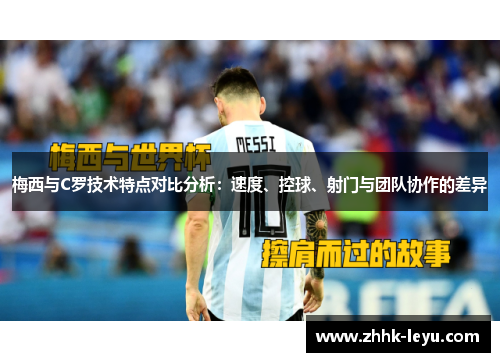 梅西与C罗技术特点对比分析：速度、控球、射门与团队协作的差异