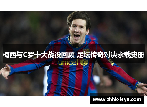 梅西与C罗十大战役回顾 足坛传奇对决永载史册