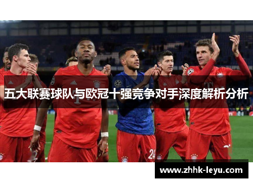 五大联赛球队与欧冠十强竞争对手深度解析分析