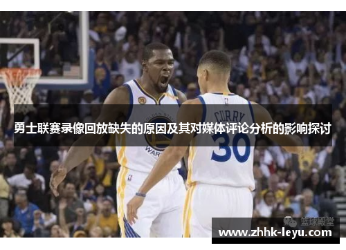 勇士联赛录像回放缺失的原因及其对媒体评论分析的影响探讨