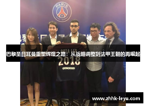 巴黎圣日耳曼重塑辉煌之路：从战略调整到法甲王朝的再崛起