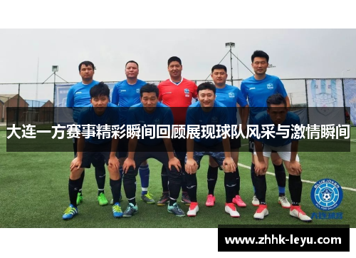 大连一方赛事精彩瞬间回顾展现球队风采与激情瞬间