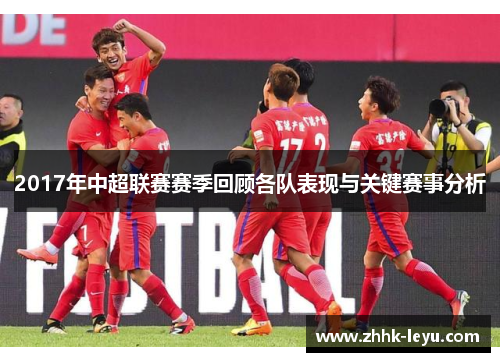 2017年中超联赛赛季回顾各队表现与关键赛事分析