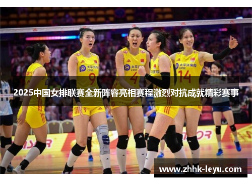 2025中国女排联赛全新阵容亮相赛程激烈对抗成就精彩赛事