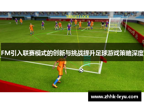 FM引入联赛模式的创新与挑战提升足球游戏策略深度