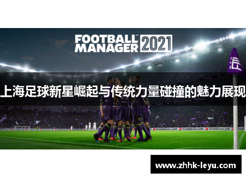 上海足球新星崛起与传统力量碰撞的魅力展现