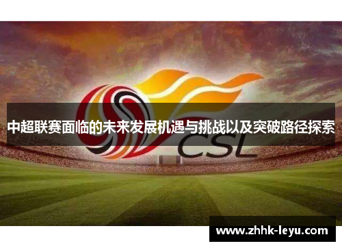 中超联赛面临的未来发展机遇与挑战以及突破路径探索