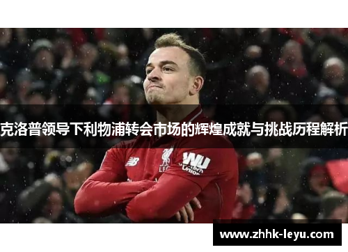 克洛普领导下利物浦转会市场的辉煌成就与挑战历程解析