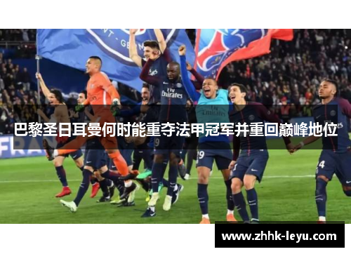 巴黎圣日耳曼何时能重夺法甲冠军并重回巅峰地位