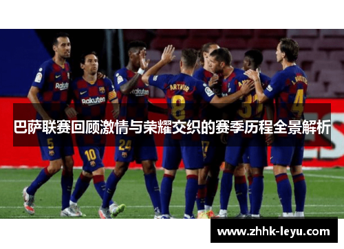 巴萨联赛回顾激情与荣耀交织的赛季历程全景解析
