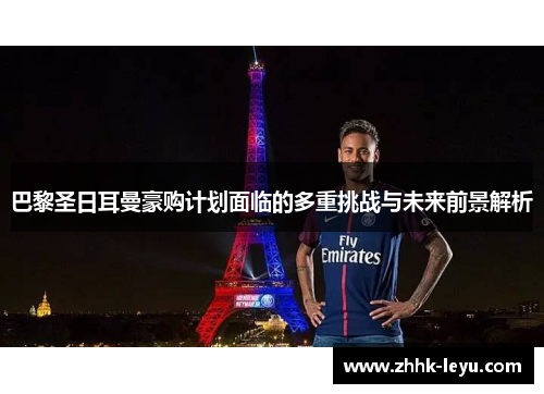 巴黎圣日耳曼豪购计划面临的多重挑战与未来前景解析