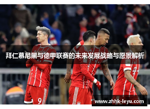 拜仁慕尼黑与德甲联赛的未来发展战略与愿景解析