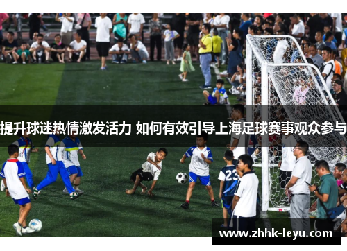 提升球迷热情激发活力 如何有效引导上海足球赛事观众参与