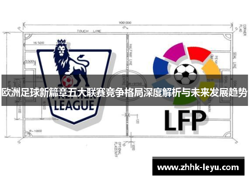 欧洲足球新篇章五大联赛竞争格局深度解析与未来发展趋势