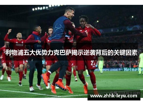 利物浦五大优势力克巴萨揭示逆袭背后的关键因素