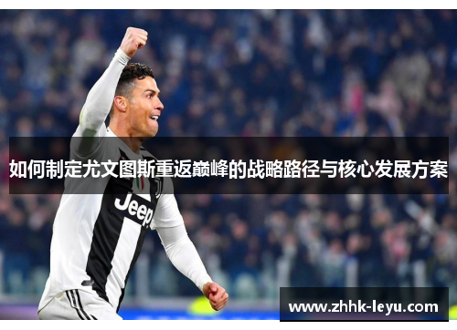 如何制定尤文图斯重返巅峰的战略路径与核心发展方案